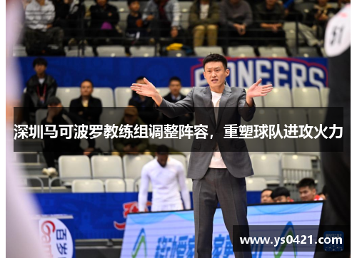 深圳马可波罗教练组调整阵容，重塑球队进攻火力