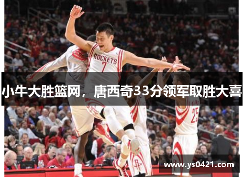 小牛大胜篮网，唐西奇33分领军取胜大喜