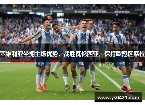 塞维利亚坐拥主场优势，战胜瓦伦西亚，保持欧冠区席位