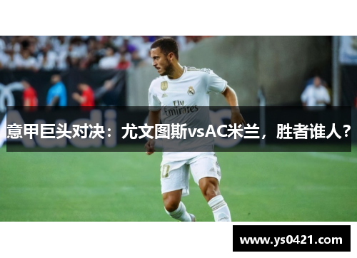 意甲巨头对决：尤文图斯vsAC米兰，胜者谁人？