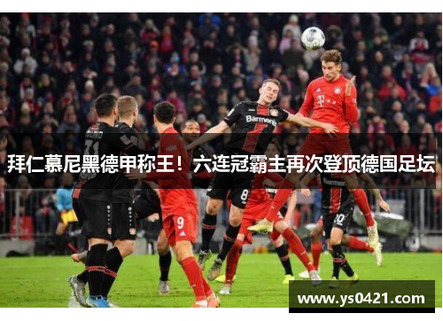 拜仁慕尼黑德甲称王！六连冠霸主再次登顶德国足坛