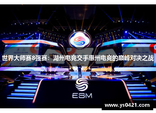 世界大师赛8强赛：湖州电竞交手惠州电竞的巅峰对决之战