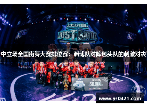 中立场全国街舞大赛排位赛：淄博队对阵包头队的刺激对决