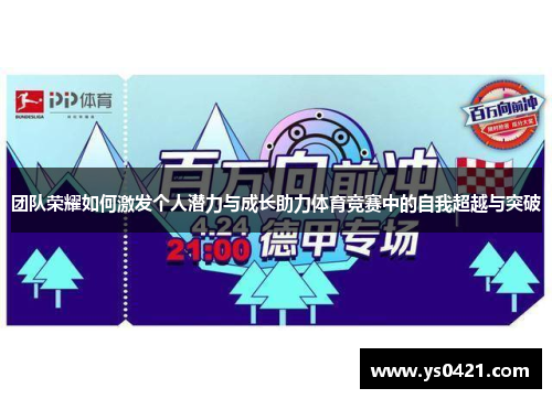 团队荣耀如何激发个人潜力与成长助力体育竞赛中的自我超越与突破