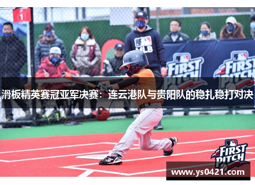 滑板精英赛冠亚军决赛：连云港队与贵阳队的稳扎稳打对决