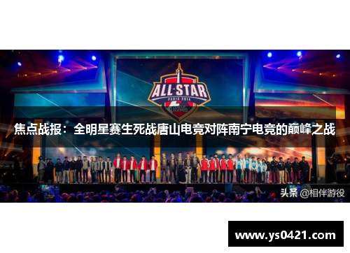 焦点战报：全明星赛生死战唐山电竞对阵南宁电竞的巅峰之战