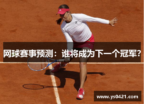 网球赛事预测：谁将成为下一个冠军？