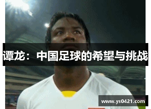 谭龙：中国足球的希望与挑战