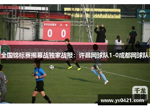 全国锦标赛揭幕战独家战报：许昌网球队1-0成都网球队