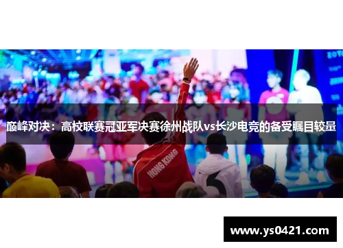 巅峰对决：高校联赛冠亚军决赛徐州战队vs长沙电竞的备受瞩目较量