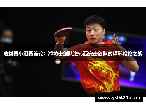 选拔赛小组赛首轮：潍坊击剑队逆转西安击剑队的精彩绝伦之战
