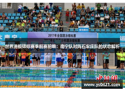 世界滑板锦标赛季前赛前瞻：南宁队对阵石家庄队的状态解析