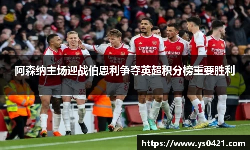 阿森纳主场迎战伯恩利争夺英超积分榜重要胜利