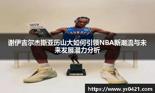 谢伊吉尔杰斯亚历山大如何引领NBA新潮流与未来发展潜力分析