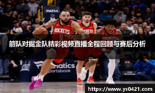 箭队对掘金队精彩视频直播全程回顾与赛后分析