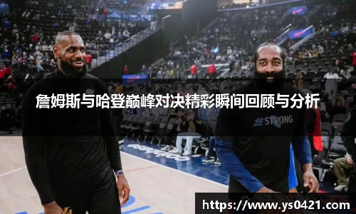 詹姆斯与哈登巅峰对决精彩瞬间回顾与分析