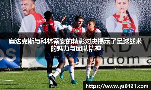 奥达克斯与科林蒂安的精彩对决揭示了足球战术的魅力与团队精神